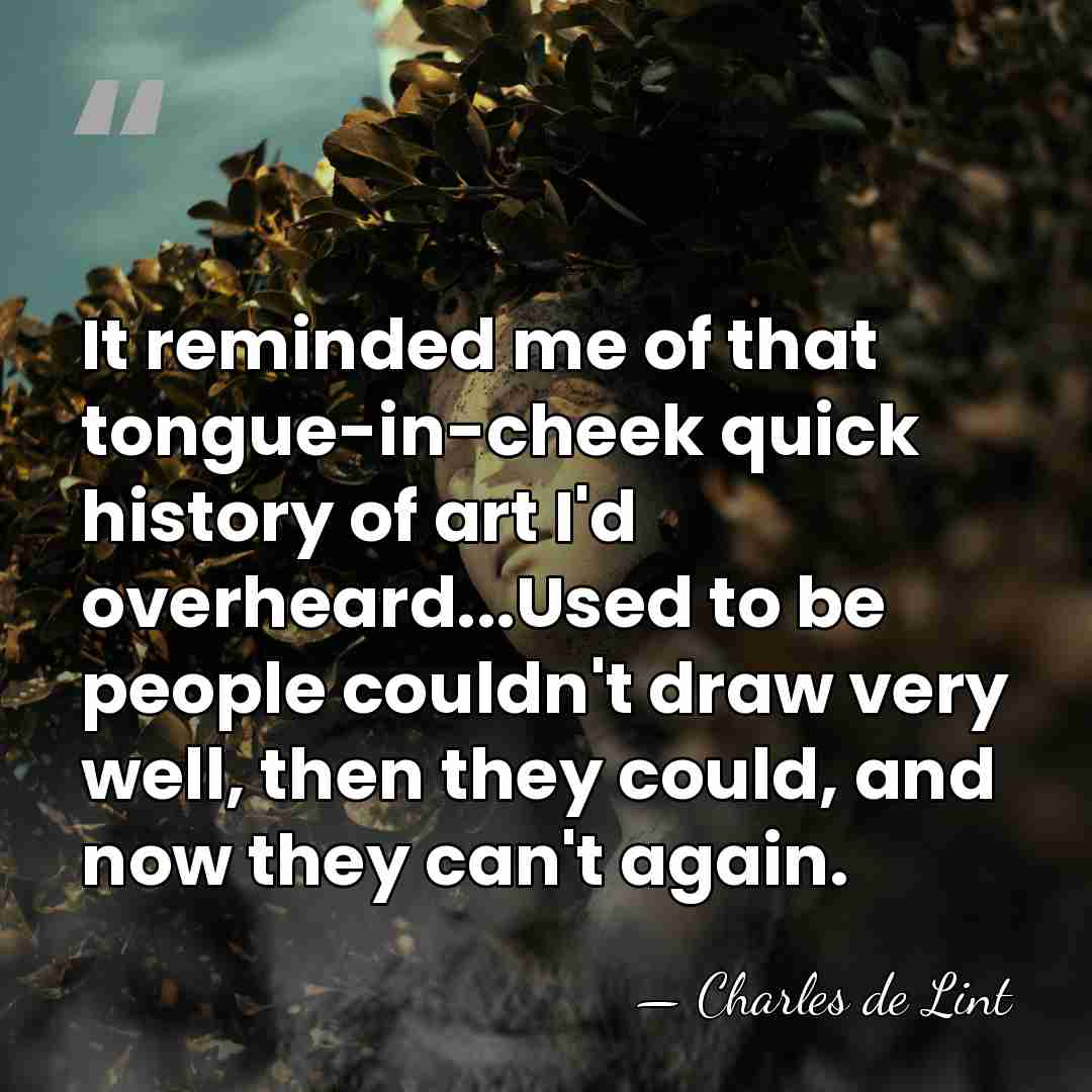It reminded me of that tongue-in-cheek quick history of art I'd overheard...Used&hellip; - Charles de Lint