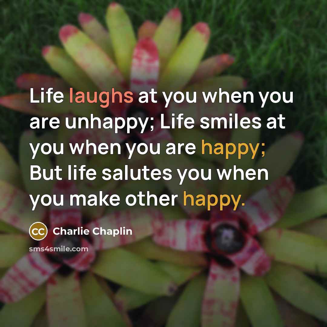 “Life laughs at you when you are unhappy; Life smiles…” quote by Charlie Chaplin