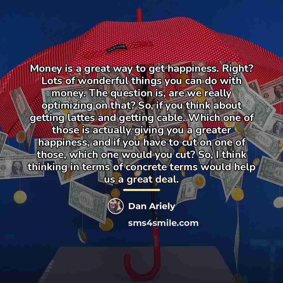 “Money is a great way to get happiness. Right? Lots…” quote by Dan Ariely