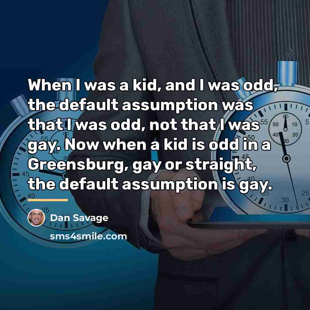 “When I was a kid, and I was odd, the…” quote by Dan Savage