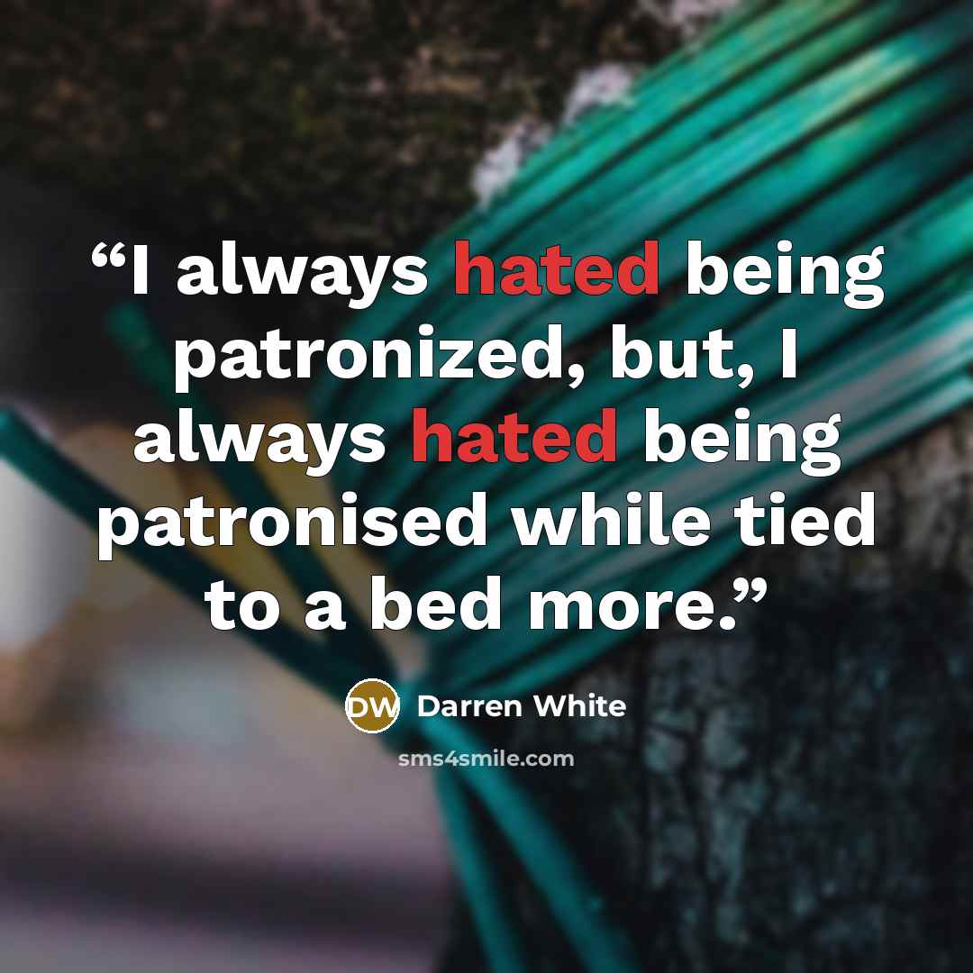“I always hated being patronized, but, I always hated being patronised while tied to a bed more.” quote by Darren White