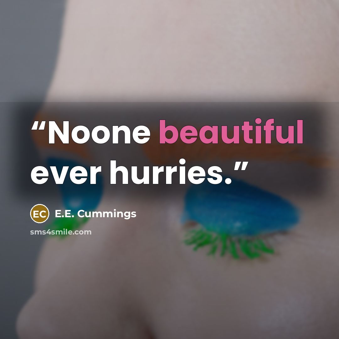 “Noone beautiful ever hurries.” quote by E.E. Cummings