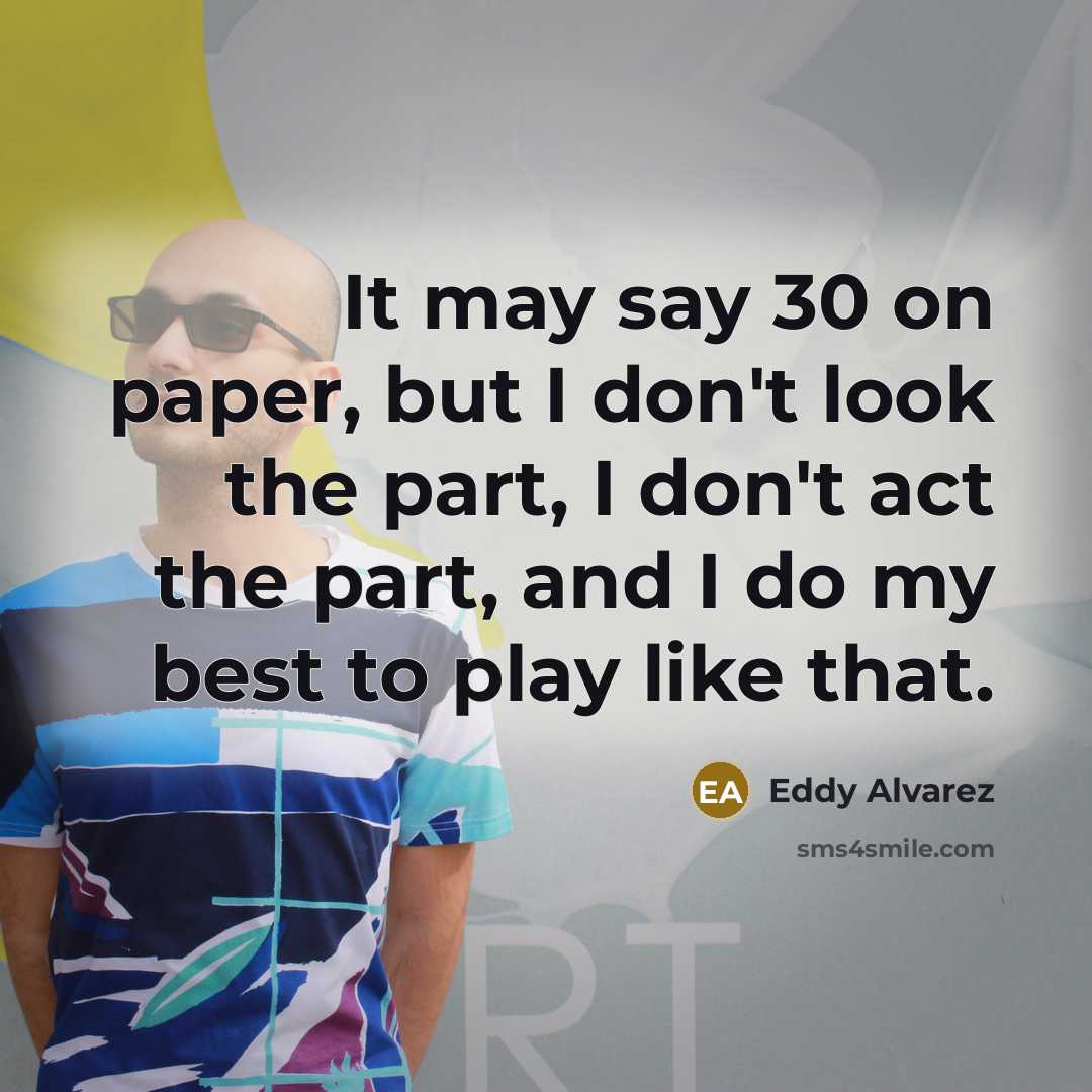 “It may say 30 on paper, but I don't look…” quote by Eddy Alvarez