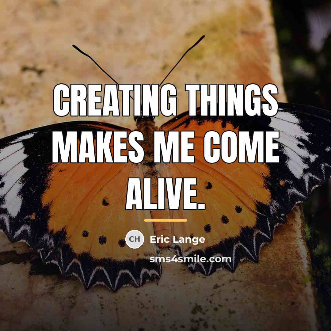 “Creating things makes me come alive.…” quote by Eric Lange