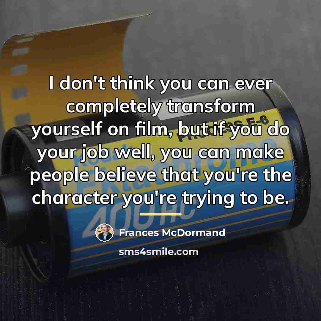“I don't think you can ever completely transform yourself on…” quote by Frances McDormand