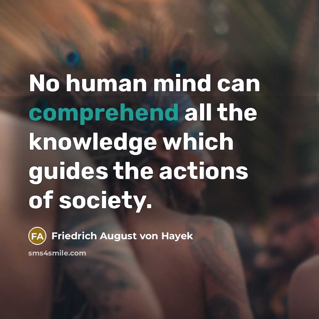 “No human mind can comprehend all the knowledge which guides…” quote by Friedrich August von Hayek