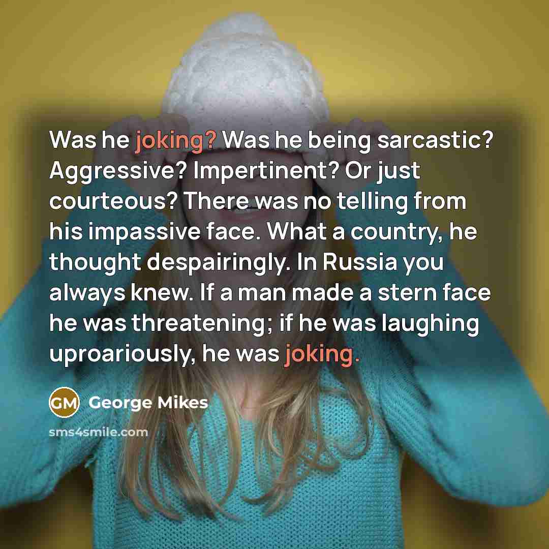 “Was he joking? Was he being sarcastic? Aggressive? Impertinent? Or…” quote by George Mikes