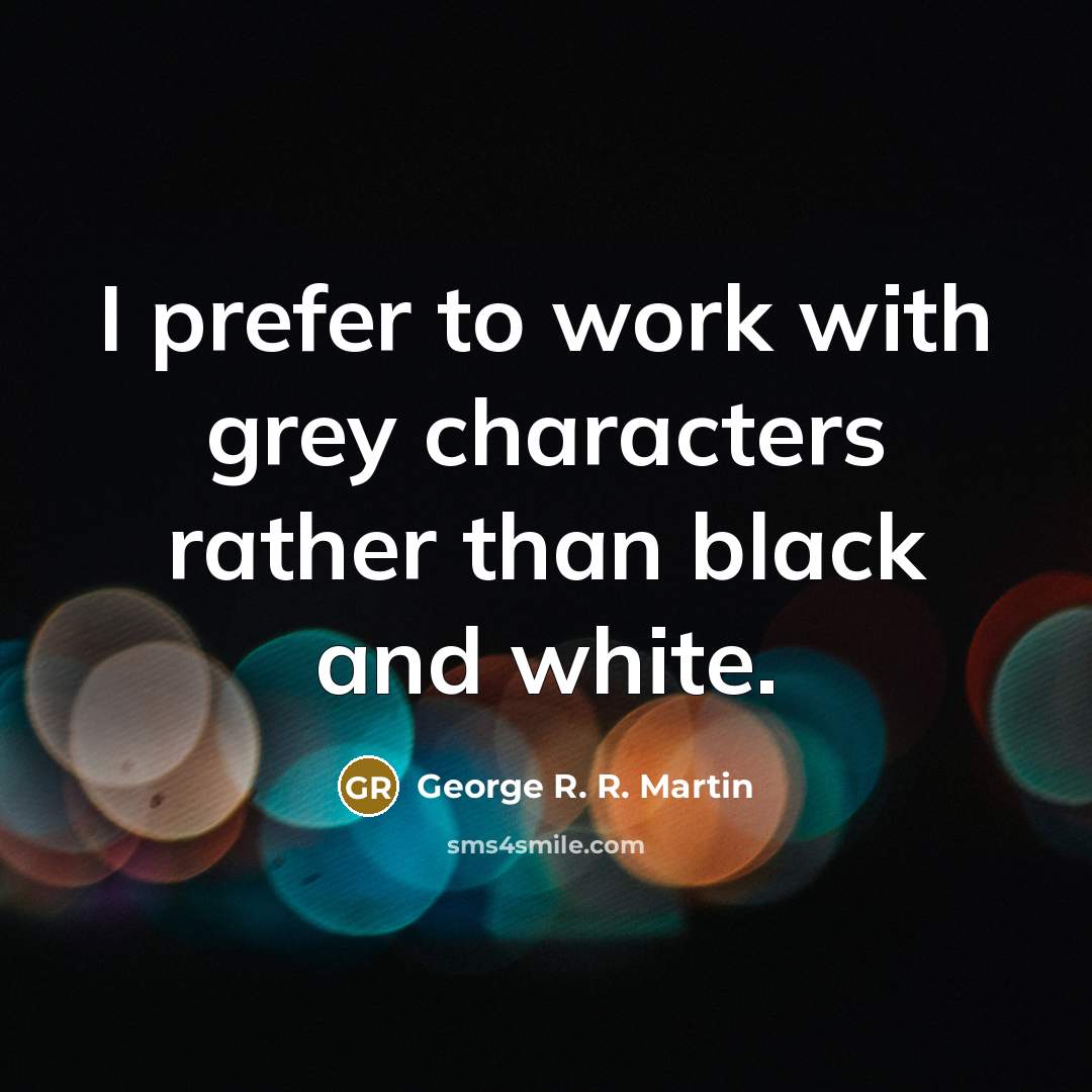 “I prefer to work with grey characters rather than black…” quote by George R. R. Martin