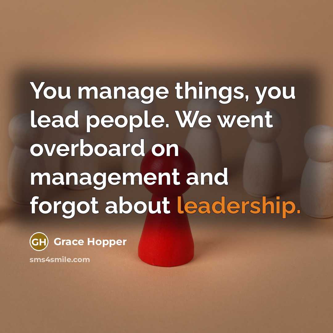 “You manage things, you lead people. We went overboard on management and forgot about leadership.” quote by Grace Hopper