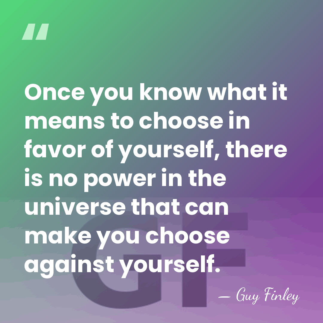 Once you know what it means to choose in favor of yourself,&hellip; - Guy Finley