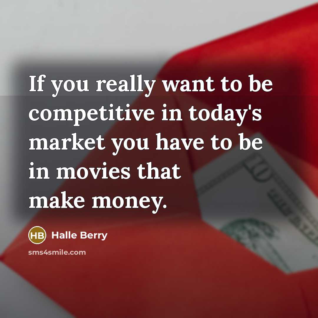 “If you really want to be competitive in today's market you have to be in movies that make money.” quote by Halle Berry