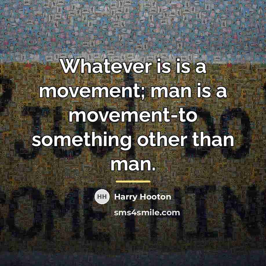 “Whatever is is a movement; man is a movement-to something…” quote by Harry Hooton