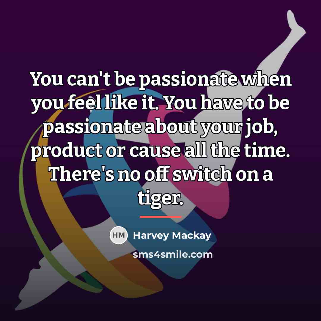 “You can't be passionate when you feel like it. You…” quote by Harvey Mackay
