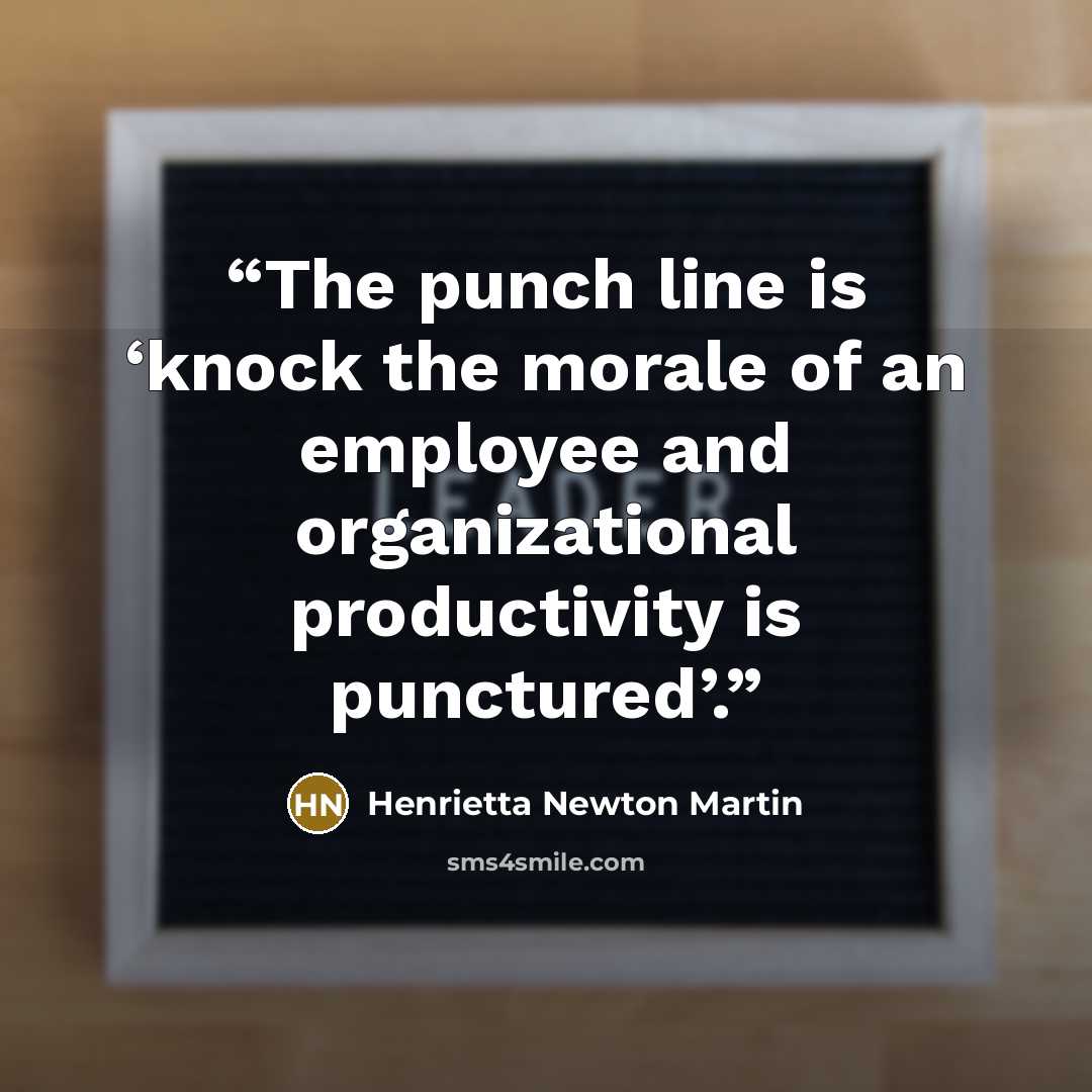 “The punch line is ‘knock the morale of an employee and organizational productivity is punctured’.” quote by Henrietta Newton Martin