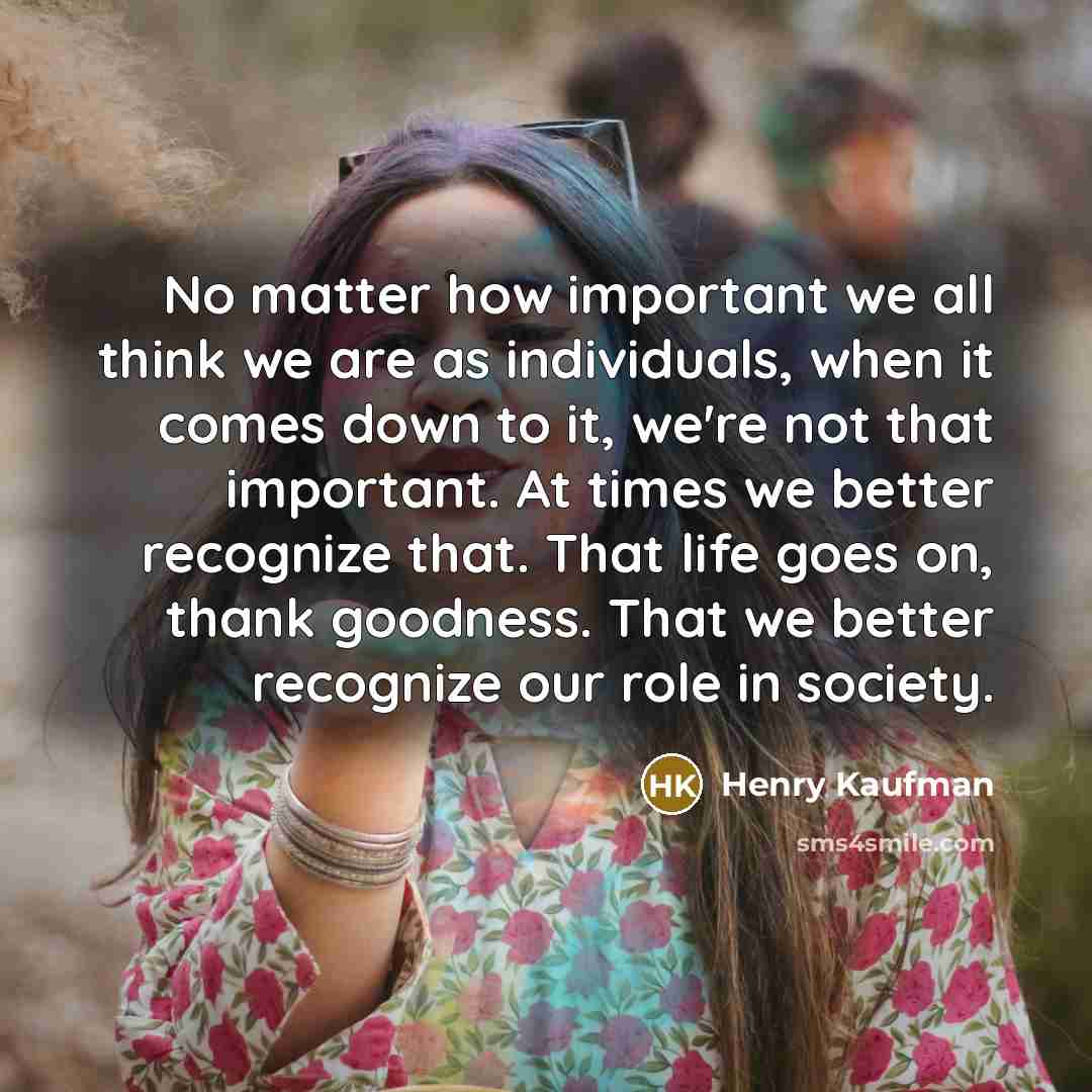 “No matter how important we all think we are as…” quote by Henry Kaufman