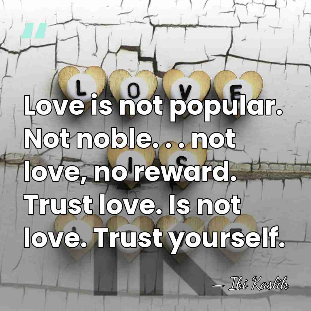 Love is not popular. Not noble. . . not love, no reward.&hellip; - Ibi Kaslik