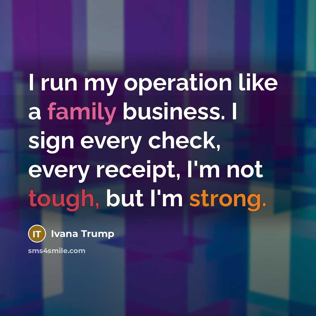“I run my operation like a family business. I sign…” quote by Ivana Trump