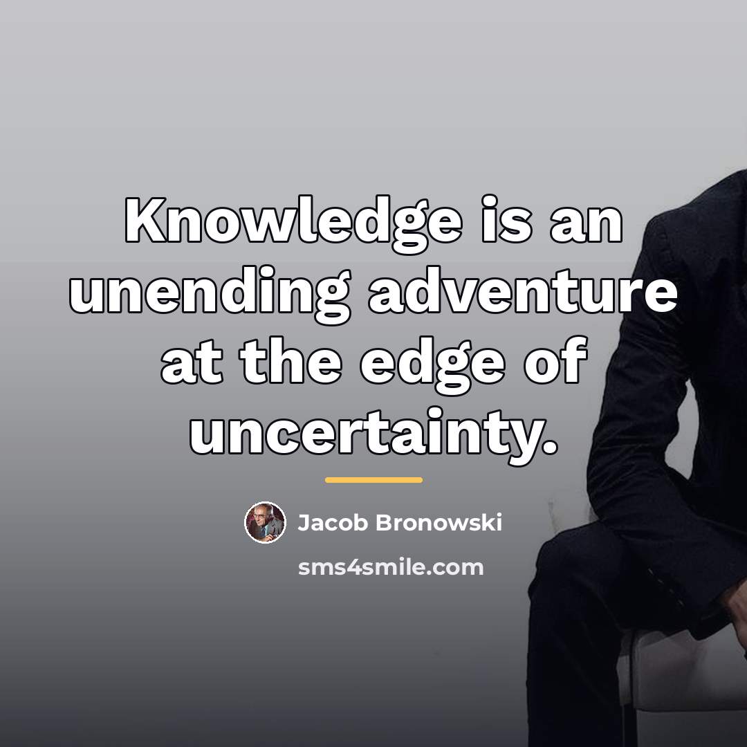 “Knowledge is an unending adventure at the edge of uncertainty.…” quote by Jacob Bronowski