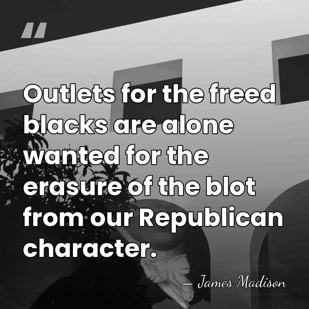 Outlets for the freed blacks are alone wanted for the erasure of&hellip; - James Madison
