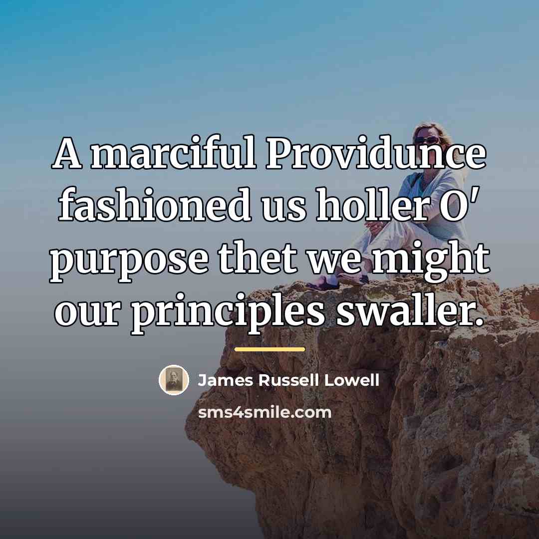 “A marciful Providunce fashioned us holler O' purpose thet we…” quote by James Russell Lowell