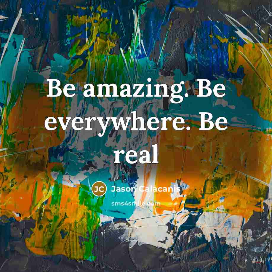 “Be amazing. Be everywhere. Be real…” quote by Jason Calacanis