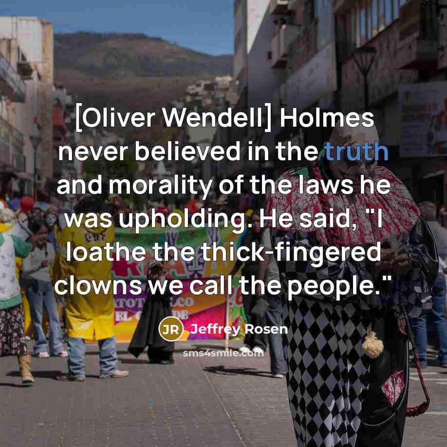 “[Oliver Wendell] Holmes never believed in the truth and morality…” quote by Jeffrey Rosen