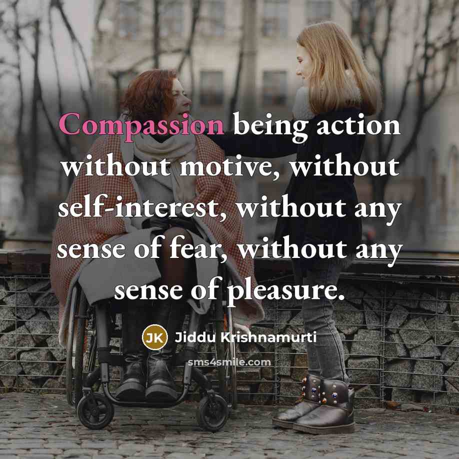 “Compassion being action without motive, without self-interest, without any sense…” quote by Jiddu Krishnamurti