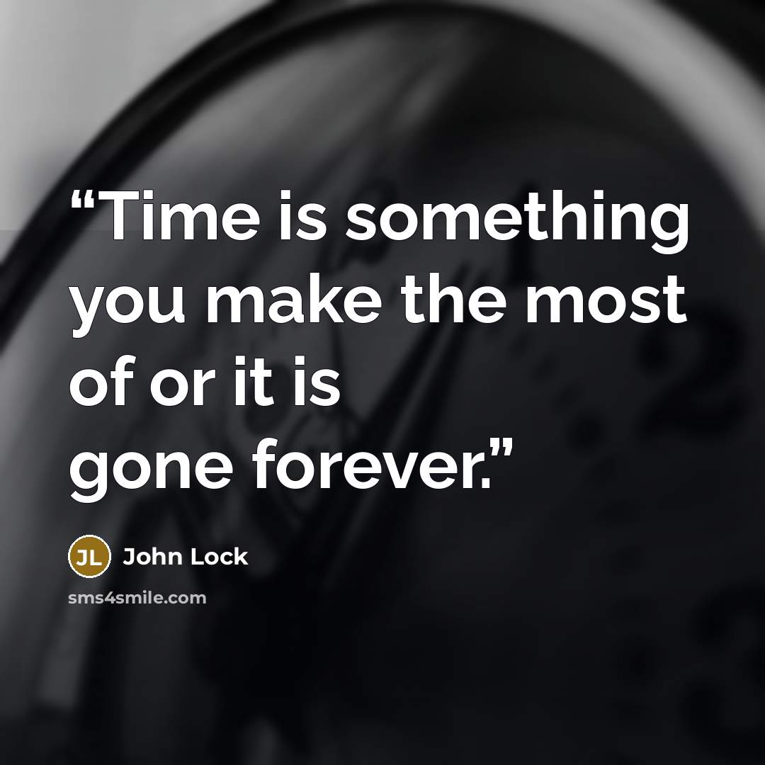 “Time is something you make the most of or it is gone forever.” quote by John Lock