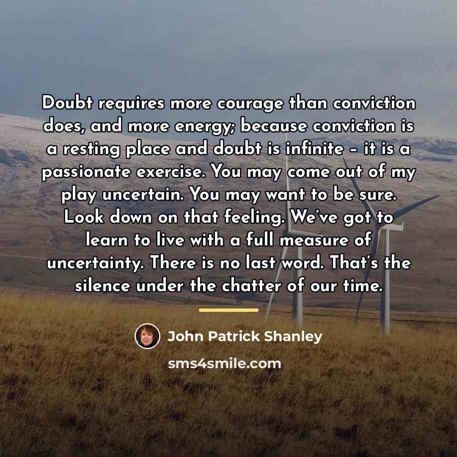 “Doubt requires more courage than conviction does, and more energy;…” quote by John Patrick Shanley