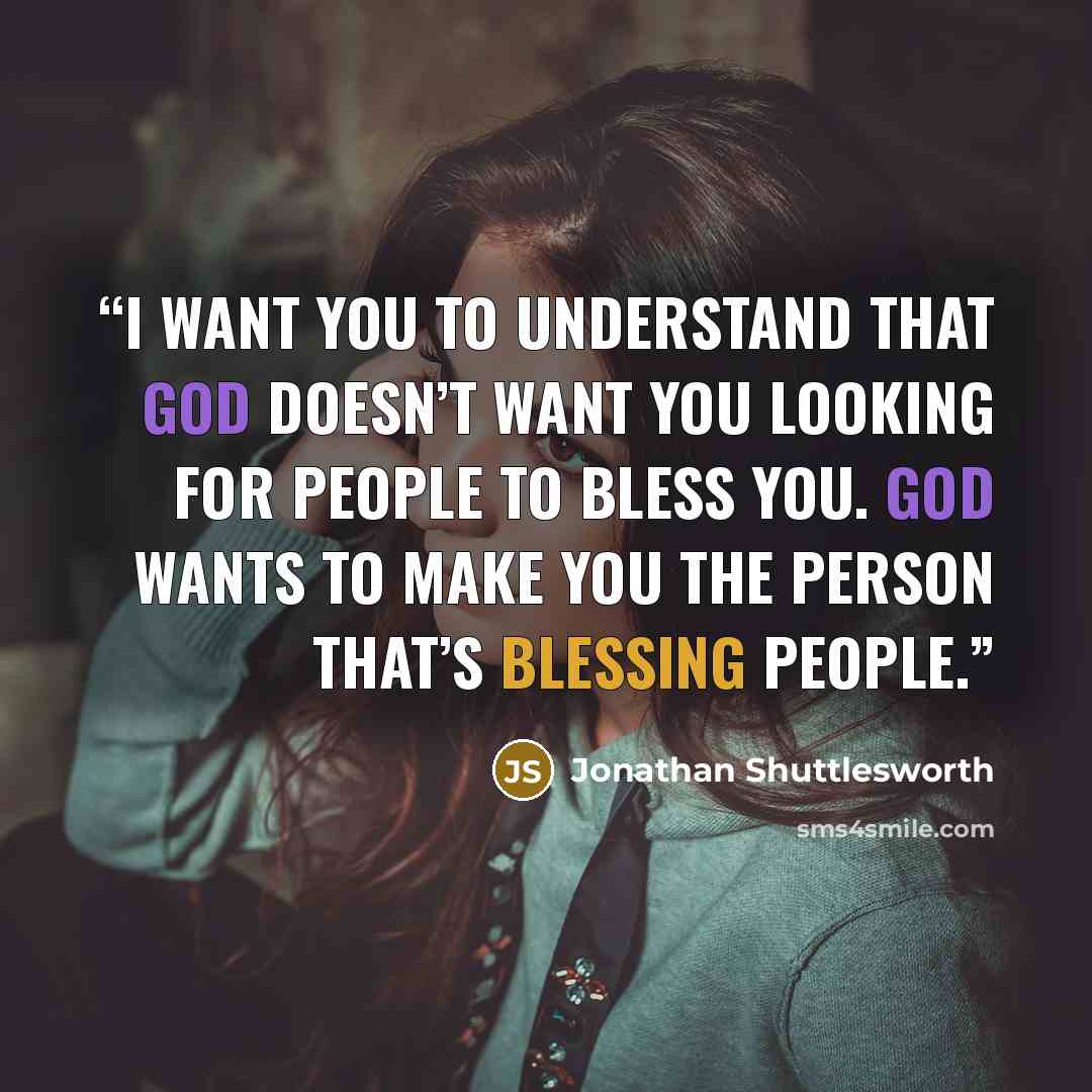 “I want you to understand that God doesn’t want you looking for people to bless you. God wants to make you the person that’s blessing people.” quote by Jonathan Shuttlesworth