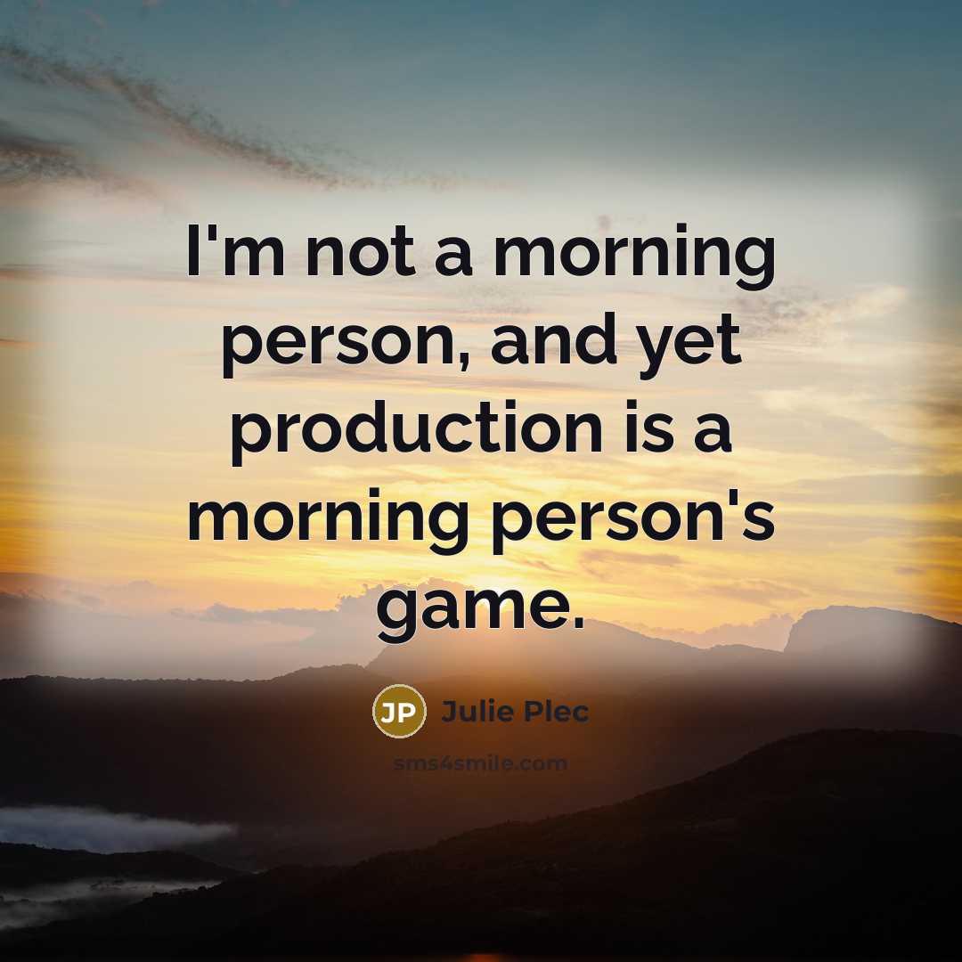 “I'm not a morning person, and yet production is a…” quote by Julie Plec