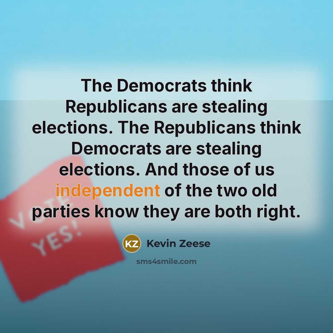 “The Democrats think Republicans are stealing elections. The Republicans think Democrats are stealing elections. And those of us independent of the two old parties know they are both right.” quote by Kevin Zeese