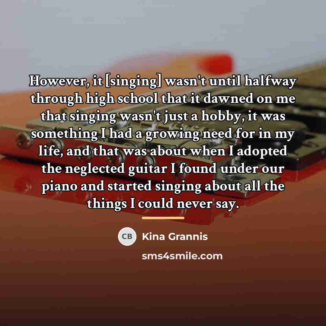 “However, it [singing] wasn't until halfway through high school that…” quote by Kina Grannis