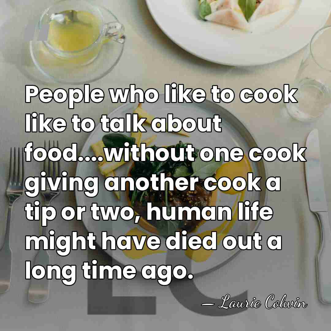 People who like to cook like to talk about food....without one cook&hellip; - Laurie Colwin