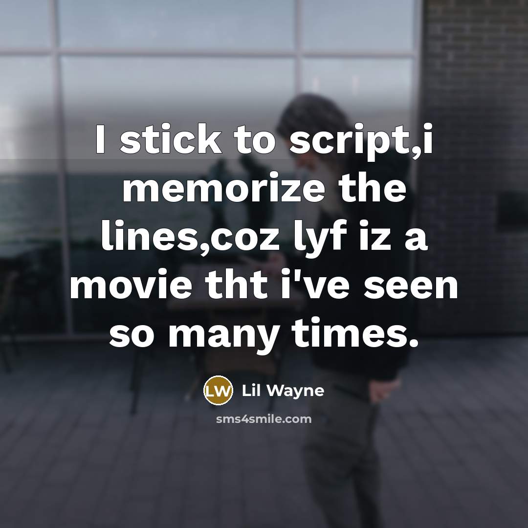 “I stick to script,i memorize the lines,coz lyf iz a movie tht i've seen so many times.” quote by Lil Wayne