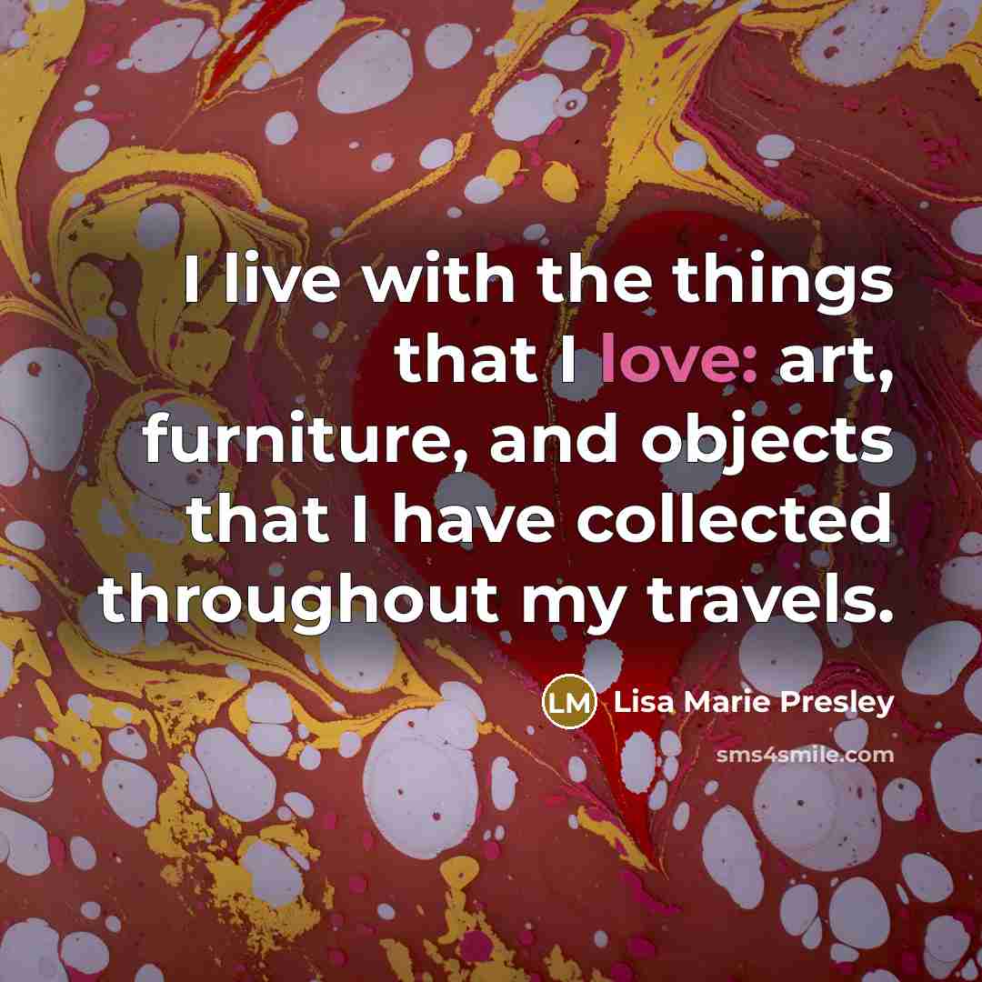 “I live with the things that I love: art, furniture,…” quote by Lisa Marie Presley