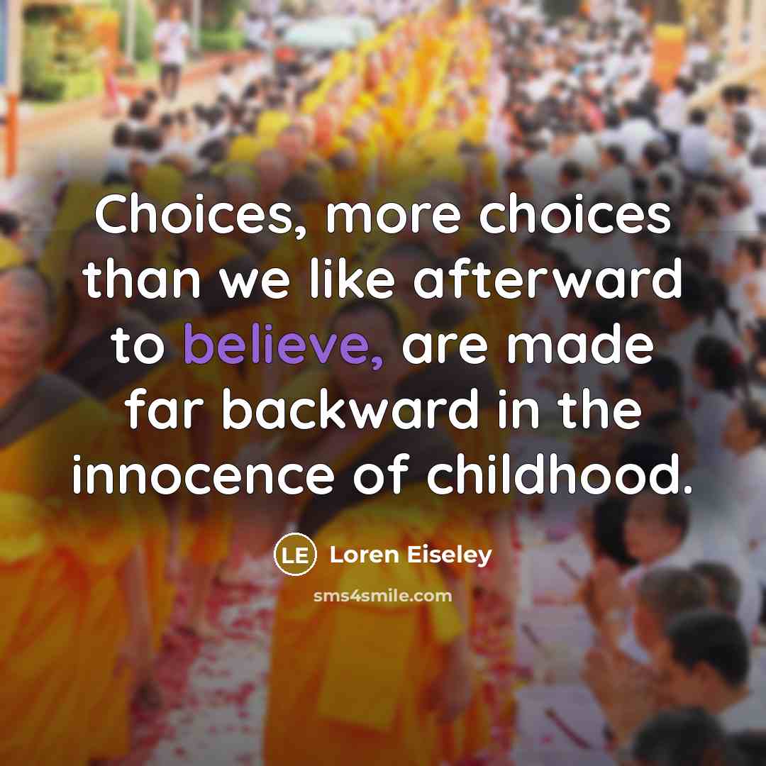 “Choices, more choices than we like afterward to believe, are…” quote by Loren Eiseley
