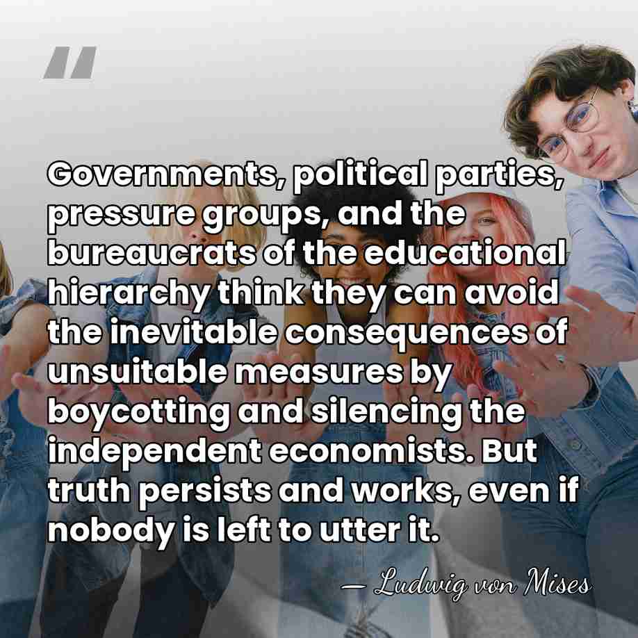 Governments, political parties, pressure groups, and the bureaucrats of the educational hierarchy&hellip; - Ludwig von Mises