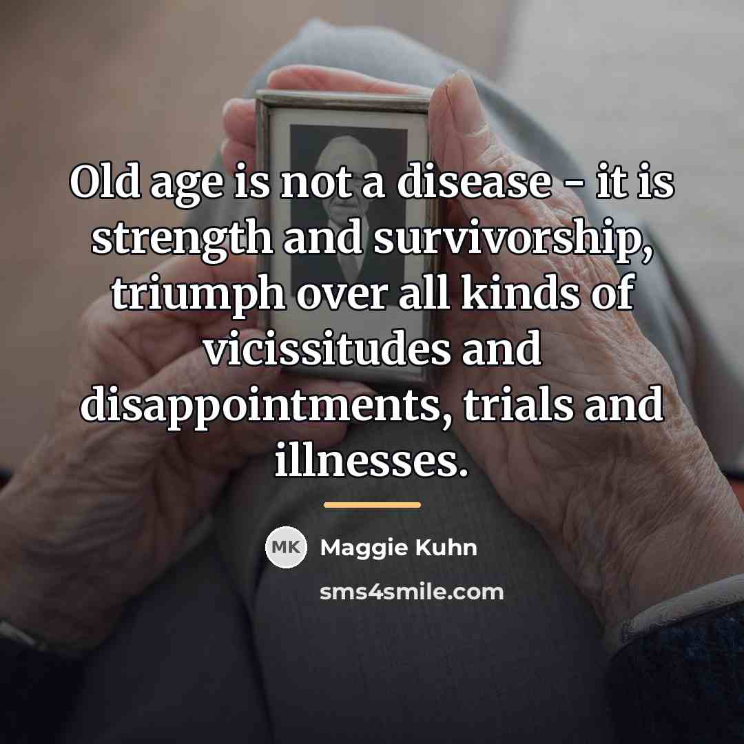 “Old age is not a disease - it is strength…” quote by Maggie Kuhn