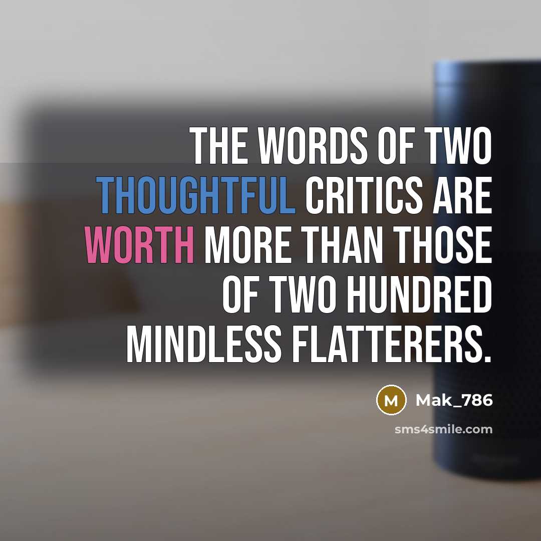 “The words of two thoughtful critics are worth more than those of two hundred mindless flatterers.” quote by Mak_786