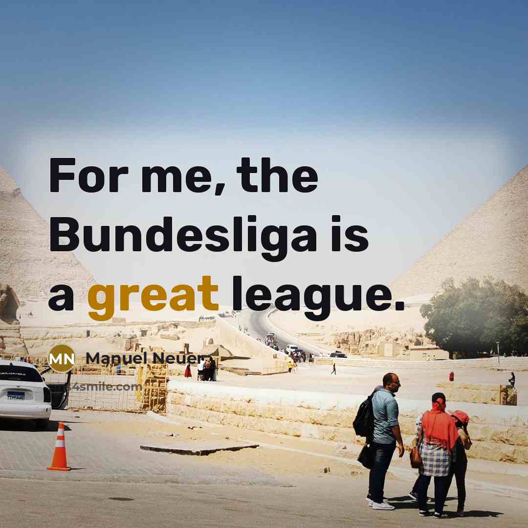 “For me, the Bundesliga is a great league.…” quote by Manuel Neuer