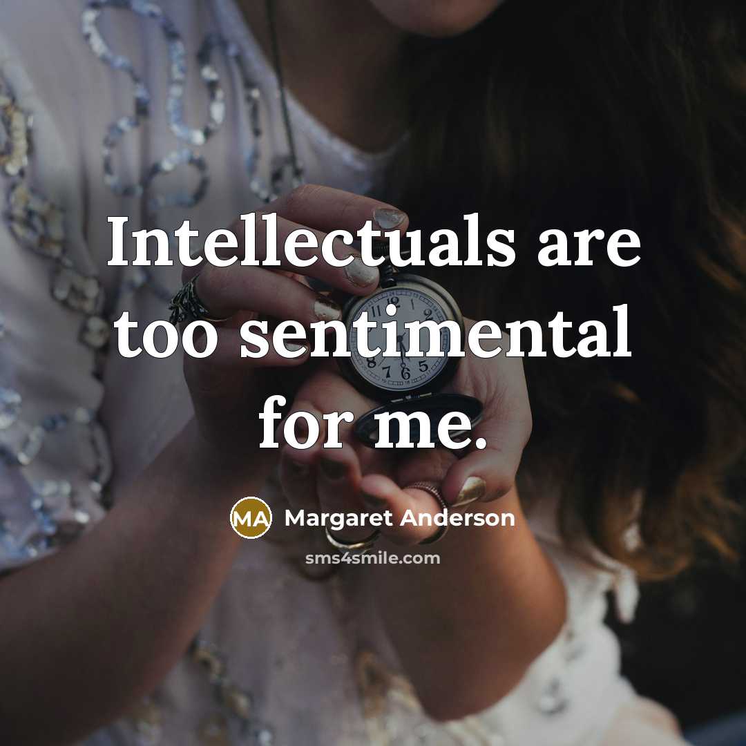 “Intellectuals are too sentimental for me.…” quote by Margaret Anderson