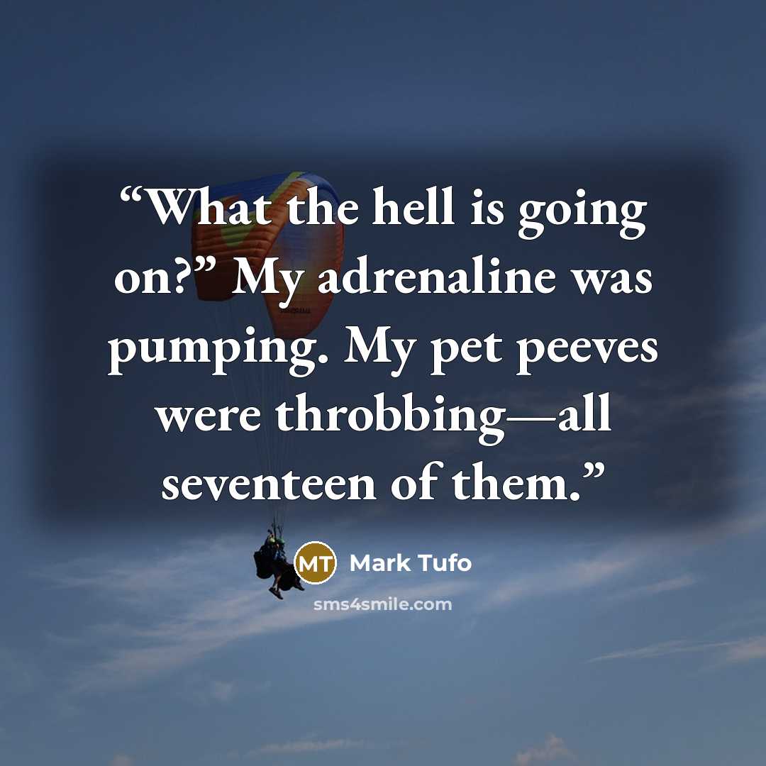 “What the hell is going on?” My adrenaline was pumping. My pet peeves were throbbing—all seventeen of them.” quote by Mark Tufo