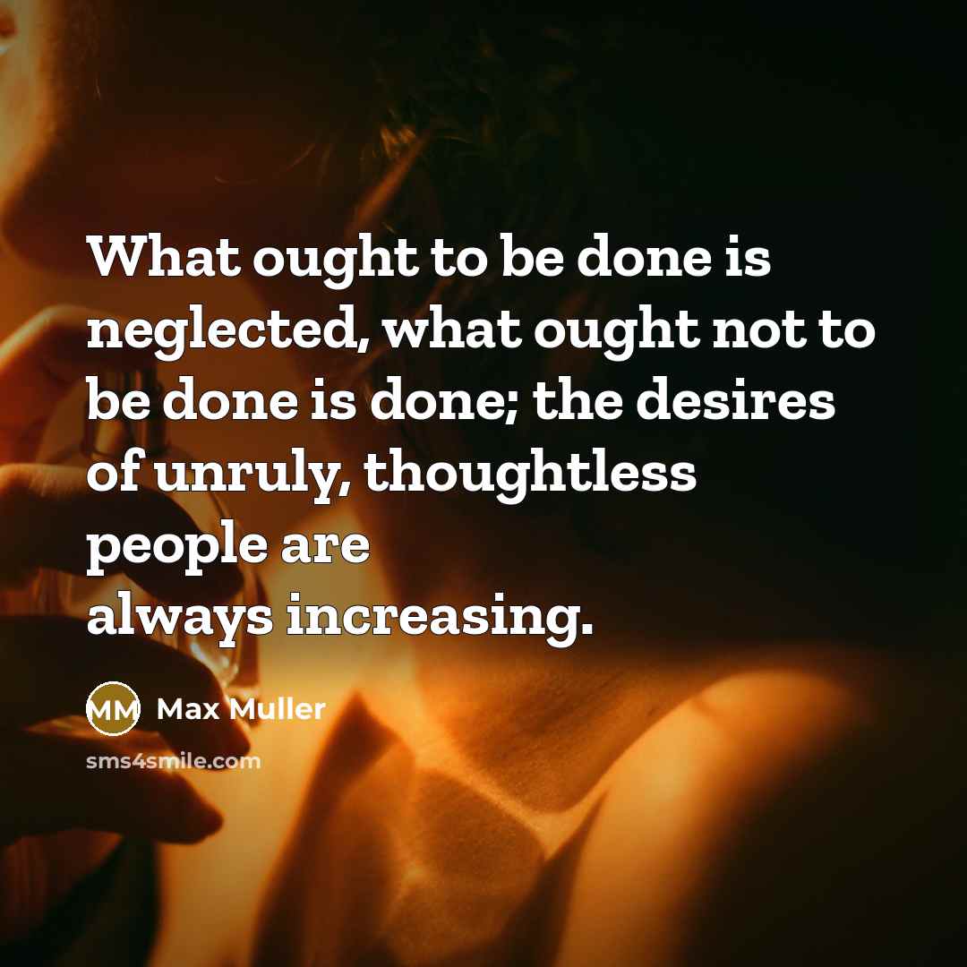 “What ought to be done is neglected, what ought not…” quote by Max Muller