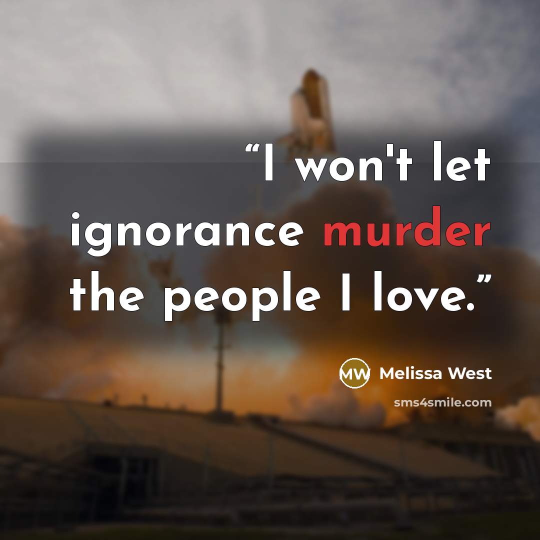 “I won't let ignorance murder the people I love.” quote by Melissa West