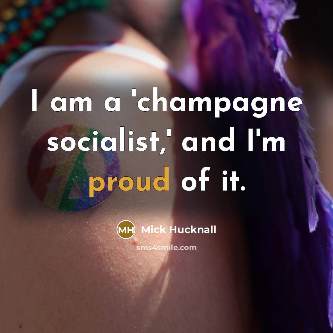 “I am a 'champagne socialist,' and I'm proud of it.…” quote by Mick Hucknall