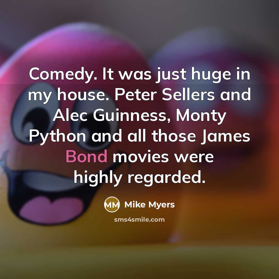 “Comedy. It was just huge in my house. Peter Sellers…” quote by Mike Myers