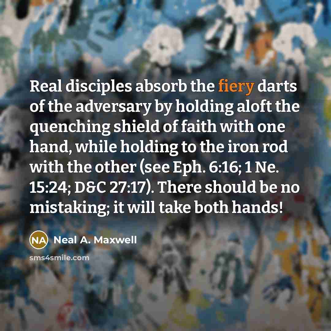 “Real disciples absorb the fiery darts of the adversary by…” quote by Neal A. Maxwell