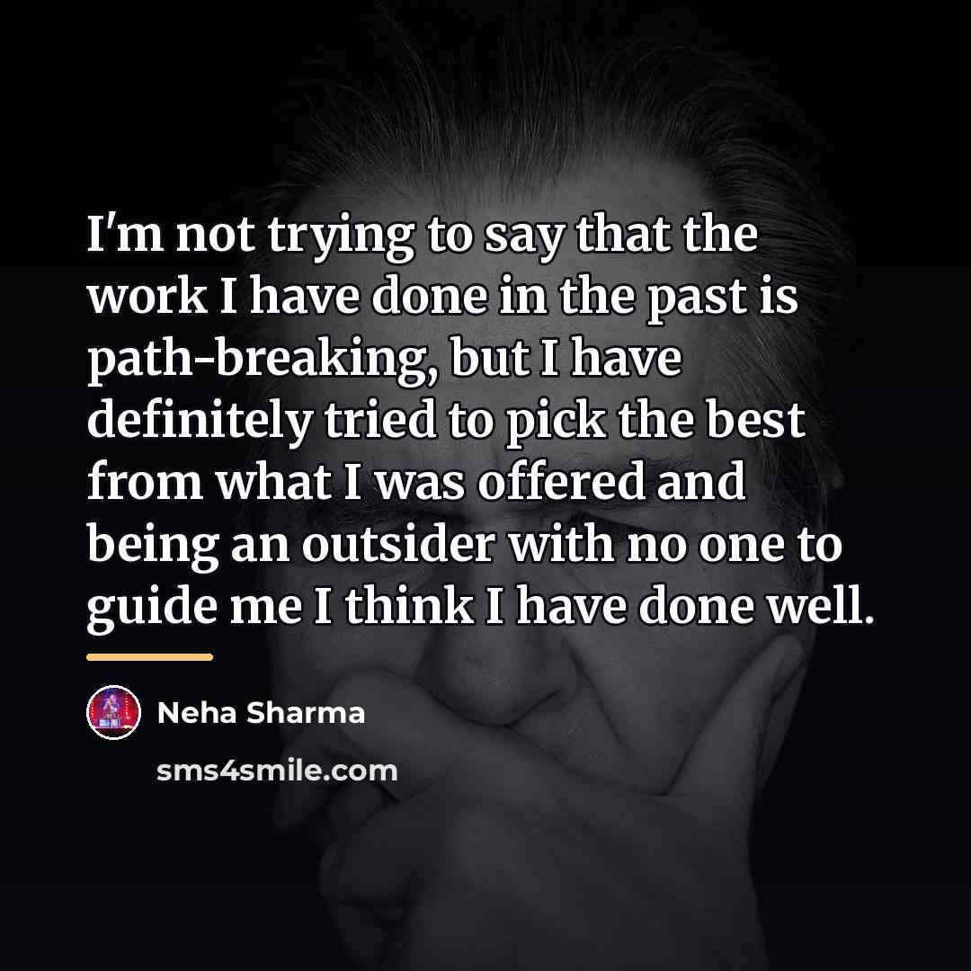 “I'm not trying to say that the work I have…” quote by Neha Sharma