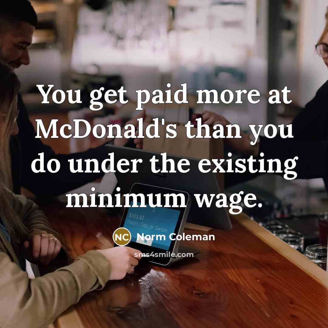 “You get paid more at McDonald's than you do under…” quote by Norm Coleman